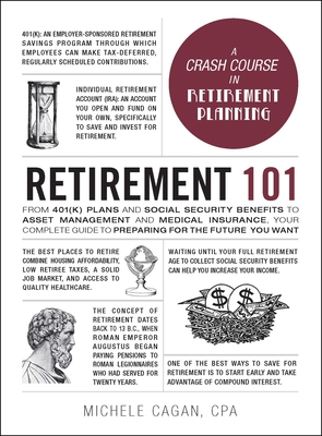 Retirement 101: From 401(K) Plans and Social Security Benefits to Asset Management and Medical Insurance, Your Complete Guide to Preparing for the Future You Want - Cagan, Michele, CPA