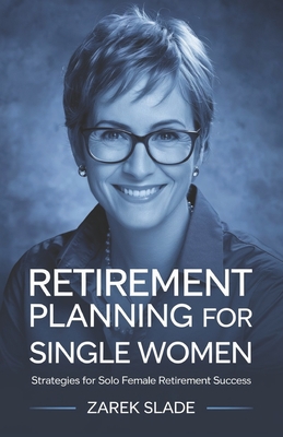 Retirement Planning for Single Women: Strategies for Solo Female Retirement Success - Slade, Zarek