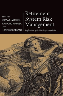 Retirement System Risk Management: Implications of the New Regulatory Order - Mitchell, Olivia S. (Editor), and Maurer, Raimond (Editor), and Orszag, J. Michael (Editor)