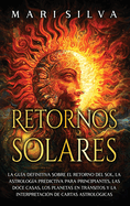 Retornos solares: La gua definitiva sobre el retorno del sol, la astrologa predictiva para principiantes, las doce casas, los planetas en trnsitos y la interpretacin de cartas astrolgicas