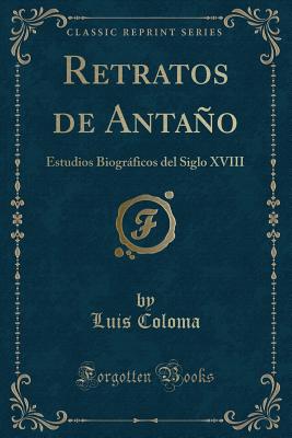 Retratos de Antao: Estudios Biogrficos del Siglo XVIII (Classic Reprint) - Coloma, Luis