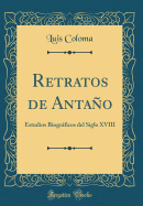 Retratos de Antano: Estudios Biograficos del Siglo XVIII (Classic Reprint)