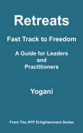 Retreats - Fast Track to Freedom - A Guide for Leaders and Practitioners: (Ayp Enlightenment Series)