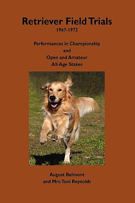 Retriever Field Trials 1967-1972: Performances in Championship and Open and Amateur All-Age Stakes - Belmont, August, and Reynolds, Toni, Mrs.