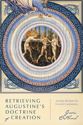 Retrieving Augustine's Doctrine of Creation: Ancient Wisdom for Current Controversy - Ortlund, Gavin