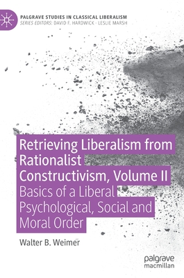 Retrieving Liberalism from Rationalist Constructivism, Volume II: Basics of a Liberal Psychological, Social and Moral Order - Weimer, Walter B.