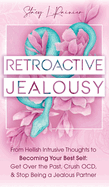 Retroactive Jealousy: From Hellish Intrusive Thoughts to Becoming Your Best Self: Get Over the Past, Crush OCD, & Stop Being A Jealous Partner