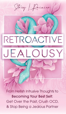 Retroactive Jealousy: From Hellish Intrusive Thoughts to Becoming Your Best Self: Get Over the Past, Crush OCD, & Stop Being A Jealous Partner - Rainier, Stacy L