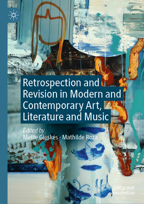 Retrospection and Revision in Modern and Contemporary Art, Literature and Music - Gieskes, Mette (Editor), and Roza, Mathilde (Editor)