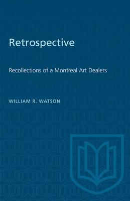 Retrospective: Recollections of a Montreal Art Dealer - Watson, William R