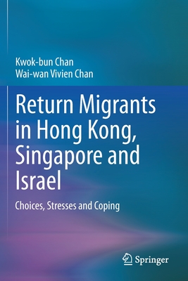 Return Migrants in Hong Kong, Singapore and Israel: Choices, Stresses and Coping - Chan, Kwok-bun, and Chan, Wai-wan Vivien