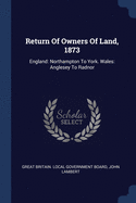 Return of Owners of Land, 1873: England: Northampton to York. Wales: Anglesey to Radnor