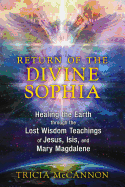 Return of the Divine Sophia: Healing the Earth Through the Lost Wisdom Teachings of Jesus, Isis, and Mary Magdalene