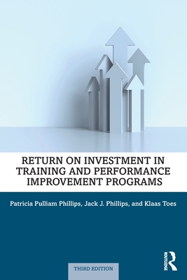 Return on Investment in Training and Performance Improvement Programs - Phillips, Patricia Pulliam, and Phillips, Jack J, and Toes, Klaas