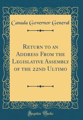 Return to an Address from the Legislative Assembly of the 22nd Ultimo (Classic Reprint) - General, Canada Governor