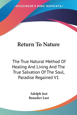 Return To Nature: The True Natural Method Of Healing And Living And The True Salvation Of The Soul, Paradise Regained V1 - Just, Adolph, and Lust, Benedict (Translated by)