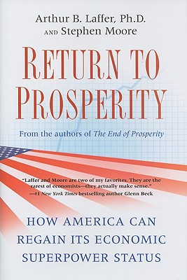 Return to Prosperity: How America Can Regain Its Economic Superpower Status - Laffer, Arthur B, Dr., PhD, and Moore, Stephen, PhD