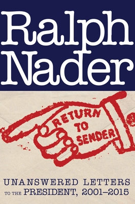 Return to Sender: Unanswered Letters to the President, 2001-2015 - Nader, Ralph