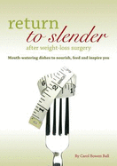 Return to Slender After Weight-loss Surgery: Mouth-Watering Dishes to Nourish, Feed and Inspire You - Bowen Ball, Carol