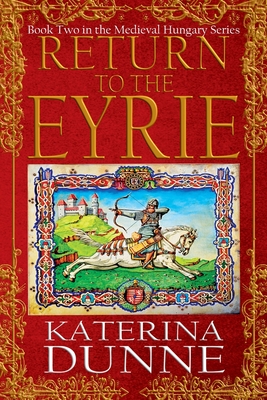 Return to the Eyrie: The Medieval Hungary Series - Book Two - Dunne, Katerina, and Press, Historium