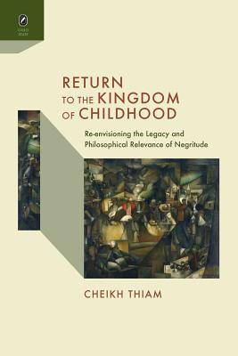 Return to the Kingdom of Childhood: Re-Envisioning the Legacy and Philosophical Relevance of Negritude - Thiam, Cheikh