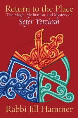 Return to the Place: The Magic, Meditation, and Mystery of Sefer Yetzirah - Hammer, Jill