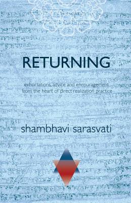 Returning: exhortations, advice and encouragement from the heart of direct realization practice - Sarasvati, Shambhavi
