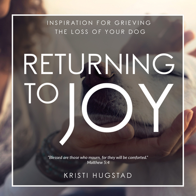 Returning to Joy: Inspiration for Grieving the Loss of Your Dog - Hugstad, Kristi