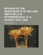 Reunion of the Descendents of William Smith Held in Peterborough, N. H., August 10th, 1904