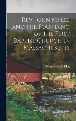 Rev. John Myles and the Founding of the First Baptist Church in Massachusetts - King, Henry Melville