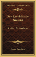 REV. Joseph Hardy Neesima: A Maker of New Japan