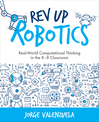 REV Up Robotics: Real-World Computational Thinking in the K-8 Classroom - Valenzuela, Jorge