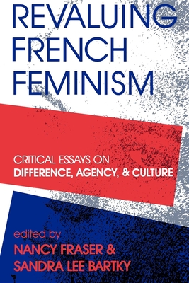 Revaluing French Feminism: Critical Essays on Difference, Agency, and Culture - Fraser, Nancy, Professor (Editor), and Bartky, Sandra Lee (Editor)