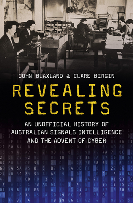 Revealing Secrets: An unofficial history of Australian Signals intelligence & the advent of cyber - Blaxland, John, and Birgin, Clare