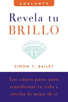 Revela Tu Brillo: Los Cuatro Pasos Para Transformar Tu Vida Y Revelar Lo Mejor de Ti - Bailey, Simon T, Mr.