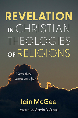 Revelation in Christian Theologies of Religions: Voices from Across the Ages - McGee, Iain, and D'Costa, Gavin (Foreword by)