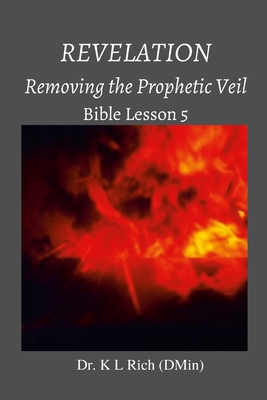 Revelation: Removing the Prophetic Veil Bible Lesson 5 - Rich, K L