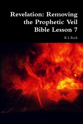 Revelation: Removing the Prophetic Veil Bible Lesson 7 - Rich, K L