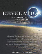 Revelation - The Vision of John the Divine: A detailed analysis of the beloved apostle's vision of the latter days and pending millennial reign of the Lord Jesus Christ upon the earth