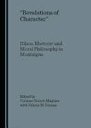 Revelations of Character: Ethos, Rhetoric and Moral Philosophy in Montaigne