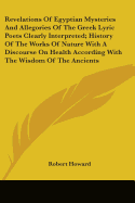 Revelations Of Egyptian Mysteries And Allegories Of The Greek Lyric Poets Clearly Interpreted; History Of The Works Of Nature With A Discourse On Health According With The Wisdom Of The Ancients