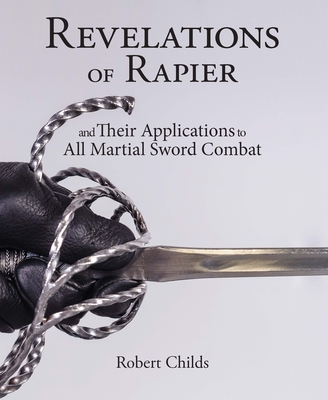 Revelations of Rapier: And Their Applications to All Martial Sword Combat - Childs, Robert