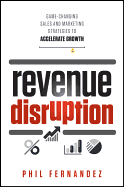 Revenue Disruption: Game-Changing Sales and Marketing Strategies to Accelerate Growth