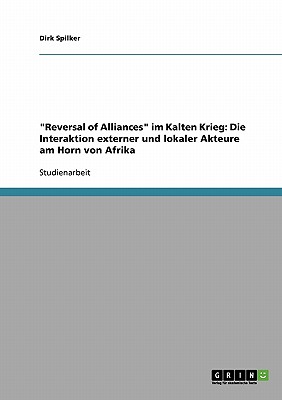 Reversal of Alliances im Kalten Krieg: Die Interaktion externer und lokaler Akteure am Horn von Afrika - Spilker, Dirk