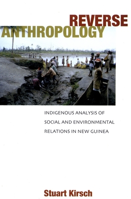 Reverse Anthropology: Indigenous Analysis of Social and Environmental Relations in New Guinea - Kirsch, Stuart