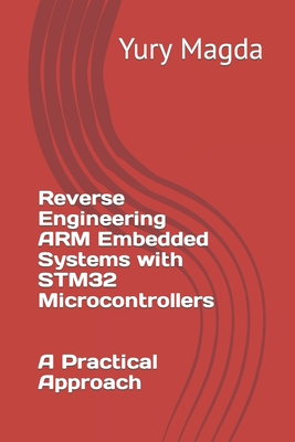 Reverse Engineering ARM Embedded Systems with STM32 Microcontrollers: A Practical Approach - Magda, Yury