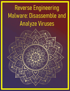 Reverse Engineering Malware: Disassemble and Analyze Viruses: Use IDA Pro and Ghidra to dissect malicious code