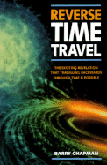 Reverse Time Travel: The Exciting Revelation That Traveling Backwards Through Time is Possible - Chapman, Barry