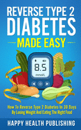 Reverse Type 2 Diabetes Made Easy: How To Reverse Type 2 Diabetes in 30 Days by Losing Weight and Eating the Right Food