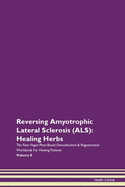 Reversing Amyotrophic Lateral Sclerosis (ALS): Healing Herbs The Raw Vegan Plant-Based Detoxification & Regeneration Workbook For Healing Patients Volume 8